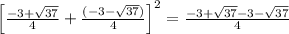 \left[\frac{-3+\sqrt{37}}{4}+\frac{(-3-\sqrt{37})}{4}\right]^2=\frac{-3+\sqrt{37}-3-\sqrt{37}}{4}