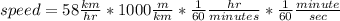 speed= 58\frac{km}{hr} * 1 000\frac{m}{km} *\frac{1}{60} \frac{hr}{minutes} *\frac{1}{60} \frac{minute}{sec}