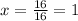 x = \frac{16}{16} = 1