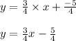 y = \frac{3}{4} \times x + \frac{-5}{4}\\\\y = \frac{3}{4}x - \frac{5}{4}