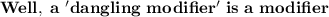 \bold{Well, \ a\ 'dangling\ modifier'\ is\ a \misplaced\ modifier}