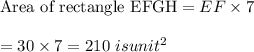 \textrm{Area of rectangle EFGH}= EF\times 7\\\\=30\times 7=210\ isunit^{2}
