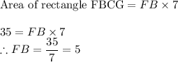 \textrm{Area of rectangle FBCG}= FB\times 7\\\\35=FB\times 7\\\therefore FB=\dfrac{35}{7}=5