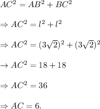 AC^2=AB^2+BC^2\\\\\Rightarrow AC^2=l^2+l^2\\\\\Rightarrow AC^2=(3\sqrt2)^2+(3\sqrt2)^2\\\\\rightarrow AC^2=18+18\\\\\Rightarrow AC^2=36\\\\\Rightarrow AC=6.