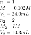 n_1=1\\M_1=0.102M\\V_1=24.0mL\\n_2=2\\M_2=?M\\V_2=10.3mL