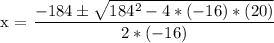 \text{x = }\dfrac{ -184 \pm \sqrt{184^{2} - 4*(-16)*(20) } }{2*(-16)}