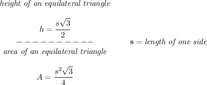 \bf \begin{array}{cllll}&#10;\textit{height of an equilateral triangle}\\\\&#10;h=\cfrac{s\sqrt{3}}{2}\\&#10;----------\\&#10;\textit{area of an equilateral triangle}\\\\&#10;A=\cfrac{s^2\sqrt{3}}{4}&#10;\end{array}\qquad s=\textit{length of one side}
