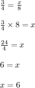 \frac{3}{4} =  \frac{x}{8} \\ \\  \frac{3}{4} \times 8 = x \\ \\  \frac{24}{4} = x \\ \\ 6 = x \\ \\ x = 6 \\ \\