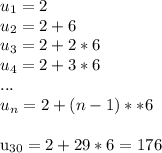 u_{1} =2\\&#10; u_{2} =2+6\\&#10; u_{3} =2+2*6\\&#10; u_{4} =2+3*6\\&#10;...\\&#10; u_{n} =2+(n-1)**6\\&#10;&#10; u_{30} =2+29*6=176\\&#10;&#10;&#10;