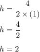 h=\dfrac{4}{2\times (1)}\\\\h=\dfrac{4}{2}\\\\h=2