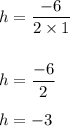 h=\dfrac{-6}{2\times 1}\\\\\\h=\dfrac{-6}{2}\\\\h=-3