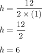 h=\dfrac{12}{2\times (1)}\\\\h=\dfrac{12}{2}\\\\h=6