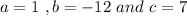 a=1\ ,b=-12\ and\ c=7