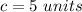 c=5\ units