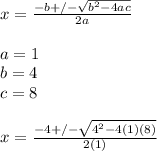 x=\frac{-b+/-\sqrt{b^{2}-4ac}}{2a}\\\\a=1\\b=4\\c=8\\\\x=\frac{-4+/-\sqrt{4^{2}-4(1)(8)}}{2(1)}