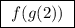 \boxed{ \ f(g(2)) \ }