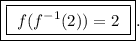 \boxed{\boxed{ \ f(f^{-1}(2)) = 2 \ }}.