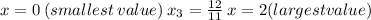 x=0\:(smallest\:value)\:x_{3}=\frac{12}{11}\:x=2 (largest value)