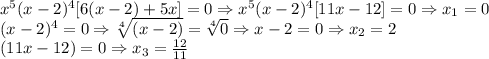 x^{5}(x-2)^{4}[6(x-2)+5x]=0\Rightarrow x^{5}(x-2)^{4}[11x-12]=0\Rightarrow x_{1}=0\\(x-2)^{4}=0\Rightarrow \sqrt[4]{(x-2)}=\sqrt[4]{0}\Rightarrow x-2=0\Rightarrow x_{2}=2\\(11x-12)=0\Rightarrow x_{3}=\frac{12}{11}