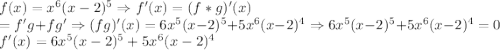 f(x)=x^{6}(x-2)^{5}\Rightarrow f'(x)=(f*g)'(x)\\=f'g+fg'\Rightarrow (fg)'(x)=6x^{5}(x-2)^{5}+5x^{6}(x-2)^{4} \Rightarrow 6x^{5}(x-2)^{5}+5x^{6}(x-2)^{4}=0\\f'(x)=6x^{5}(x-2)^{5}+5x^{6}(x-2)^{4}