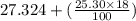 27.324+(\frac{25.30\times 18}{100} )