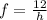 f = \frac{12}{h}