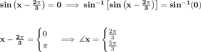 \bf sin\left(x-\frac{2\pi }{3}  \right)=0\implies sin^{-1}\left[ sin\left(x-\frac{2\pi }{3}  \right) \right]=sin^{-1}(0)&#10;\\\\\\&#10;x-\frac{2\pi }{3}=&#10;\begin{cases}&#10;0\\&#10;\pi &#10;\end{cases}\implies \measuredangle x=&#10;\begin{cases}&#10;\frac{2\pi }{3}\\&#10;\frac{5\pi }{3}&#10;\end{cases}