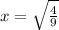 x=\sqrt{\frac{4}{9} }