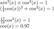 sin^2(x) +cos^2(x) = 1\\(\frac{1}{4}cos(x))^2 +cos^2(x) = 1\\\\\frac{17}{16}cos^2(x) = 1 \\cos(x)=0.97