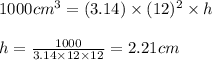 1000cm^3=(3.14)\times (12)^2\times h\\\\h=\frac{1000}{3.14\times 12\times 12}=2.21cm