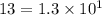 13 = 1.3 \times 10^1