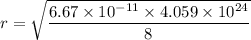 r=\sqrt{\dfrac{6.67\times 10^{-11}\times 4.059\times 10^{24}}{8}}