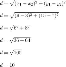 d=\sqrt{(x_1-x_2)^2+(y_1-y_2)^2}\\\\d=\sqrt{(9-3)^2+(15-7)^2}\\\\d=\sqrt{6^2+8^2}\\\\d=\sqrt{36+64}\\\\d=\sqrt{100}\\\\d=10
