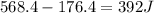 568.4-176.4=392 J