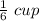 \frac{1}{6}\ cup