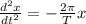 \frac{d^{2}x}{dt^{2}}=-\frac{2\pi}{T}x