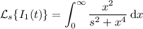 \mathcal L_s\{I_1(t)\}=\displaystyle\int_0^\infty\frac{x^2}{s^2+x^4}\,\mathrm dx