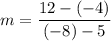 m = \dfrac{12 - (-4)}{(-8) - 5}