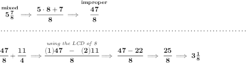 \bf \stackrel{mixed}{5\frac{7}{8}}\implies \cfrac{5\cdot 8+7}{8}\implies \stackrel{improper}{\cfrac{47}{8}} \\\\[-0.35em] ~\dotfill\\\\ \cfrac{47}{8}+\cfrac{11}{4}\implies \stackrel{\textit{using the LCD of 8}}{\cfrac{(1)47~~-~~(2)11}{8}}\implies \cfrac{47-22}{8}\implies \cfrac{25}{8}\implies 3\frac{1}{8}