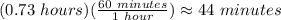 (0.73\ hours)(\frac{60\ minutes}{1\ hour})\approx44\ minutes