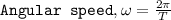 \texttt{Angular speed},\omega =\frac{2\pi }{T}