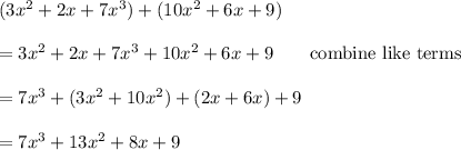 (3x^2 + 2x + 7x^3) + (10x^2 + 6x + 9)\\\\=3x^2 + 2x + 7x^3 + 10x^2 + 6x + 9\qquad\text{combine like terms}\\\\=7x^3+(3x^2+10x^2)+(2x+6x)+9\\\\=7x^3+13x^2+8x+9