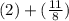 (2)+(\frac{11}{8})