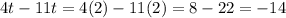 4t - 11t=4(2) -11(2)=8-22=-14