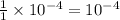 \frac{1}{1}\times 10^{-4}=10^{-4}