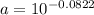 a = 10^{-0.0822}