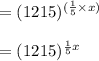 =(1215)^{({\frac{1}{5}}\times x)}\\\\=(1215)^{\frac{1}{5}x}
