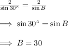 \frac{2}{\sin 30\textdegree}=\frac{2}{\sin B}\\\\\implies \sin 30\textdegree=\sin B\\\\\implies B=30\textdegreee