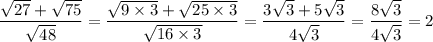 \dfrac{ \sqrt{27} + \sqrt{75} }{\sqrt{48}} = \dfrac{ \sqrt{9 \times 3} + \sqrt{25 \times 3}}{\sqrt{16 \times 3}} = \dfrac{3 \sqrt{3} + 5 \sqrt{3}}{4 \sqrt{3}} = \dfrac{8 \sqrt{3}}{4 \sqrt{3}} = 2
