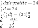 \frac{2}{3}dairy cattle=24 \\ \frac{2}{3}d=24 \\ \frac{3}{2} ( \frac{2}{3}d)=(24) \frac{3}{2} \\ d=  \frac{24*3}{2} \\ d=36
